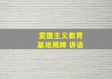 爱国主义教育基地揭牌 讲话